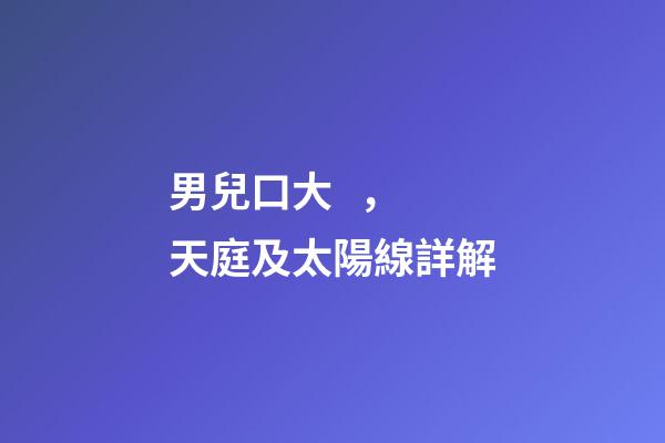 男兒口大，天庭及太陽線詳解